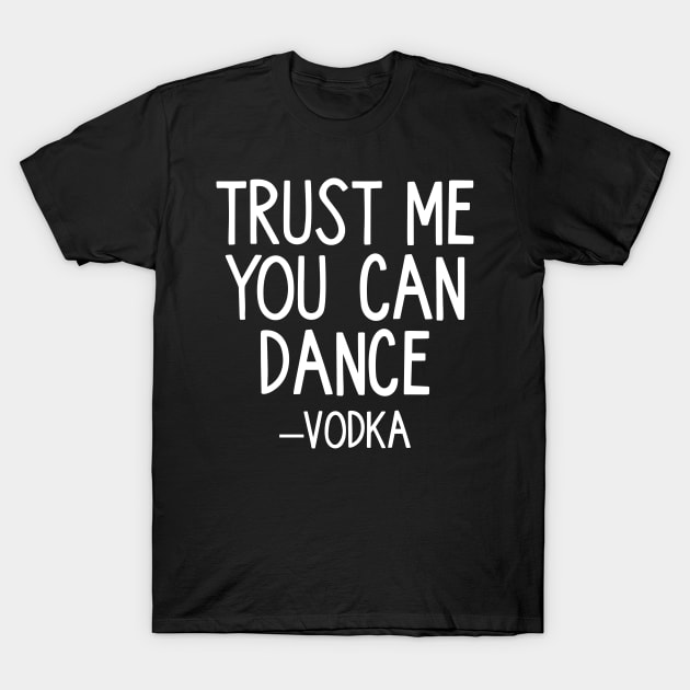 Trust Me You Can Dance - Vodka T-Shirt by ThrivingTees